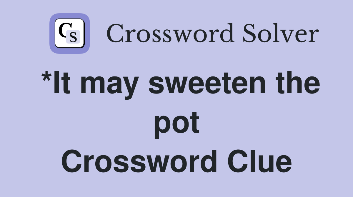*It may sweeten the pot - Crossword Clue Answers - Crossword Solver
